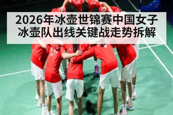 2026年冰壶世锦赛中国女子冰壶队出线关键战走势拆解